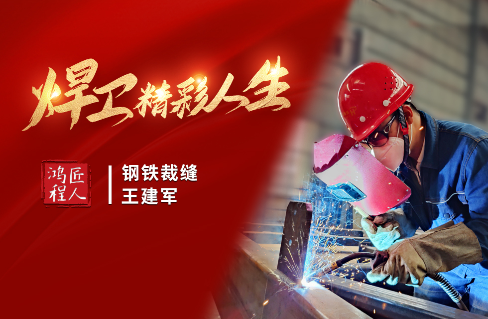 【鴻程匠人】“鋼鐵裁縫”王建軍 “焊”衛(wèi)精彩人生 【鴻程匠人】“鋼鐵裁縫”王建軍 “焊”衛(wèi)精彩人生